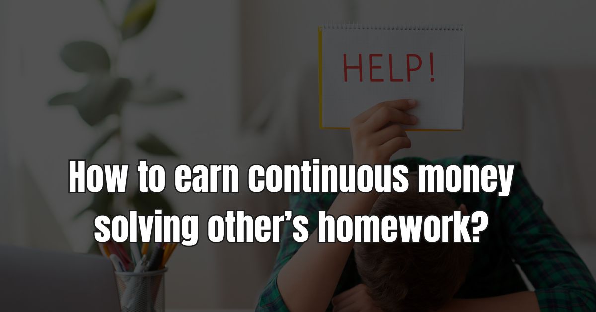 How to earn continuous money solving other homework?